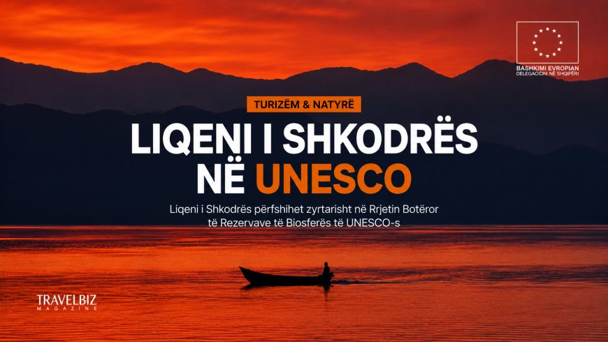 Liqeni i Shkodrës në UNESCO: Një moment historik për turizmin e qëndrueshëm në Shqipëri