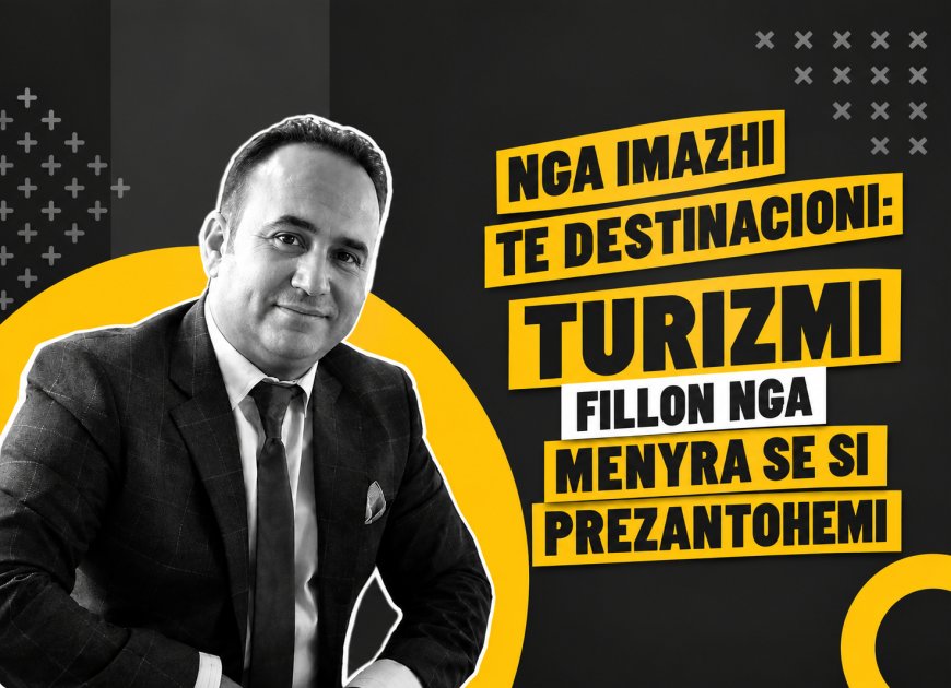 Nga Imazhi  te Destinacioni: Turizmi fillon nga menyra se si prezantohemi